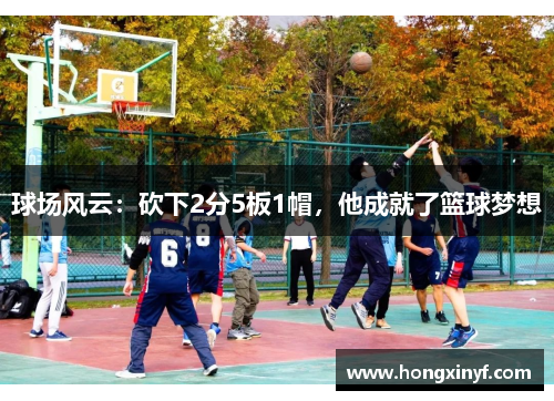球场风云：砍下2分5板1帽，他成就了篮球梦想