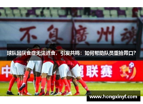 球队因厌食症无法进食，引发共鸣：如何帮助队员重拾胃口？