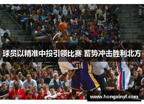 球员以精准中投引领比赛 蓄势冲击胜利北方