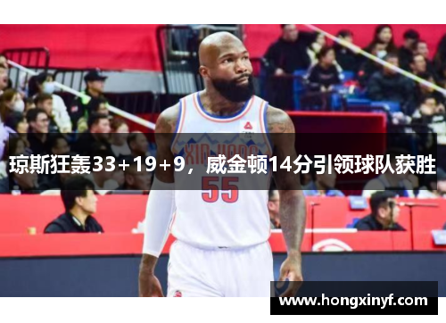 琼斯狂轰33+19+9，威金顿14分引领球队获胜