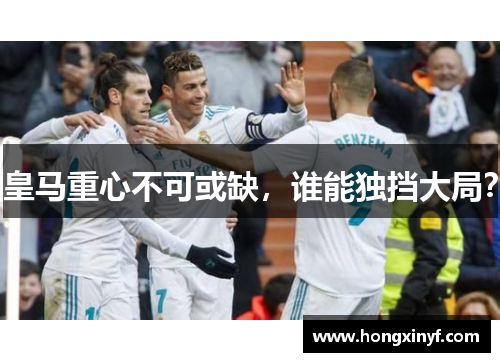 皇马重心不可或缺，谁能独挡大局？