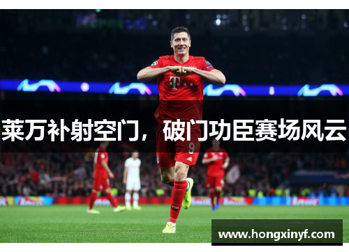 莱万补射空门，破门功臣赛场风云