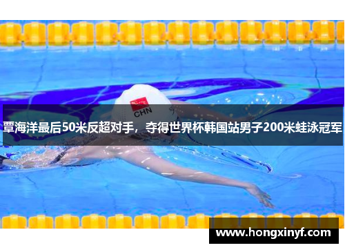 覃海洋最后50米反超对手，夺得世界杯韩国站男子200米蛙泳冠军